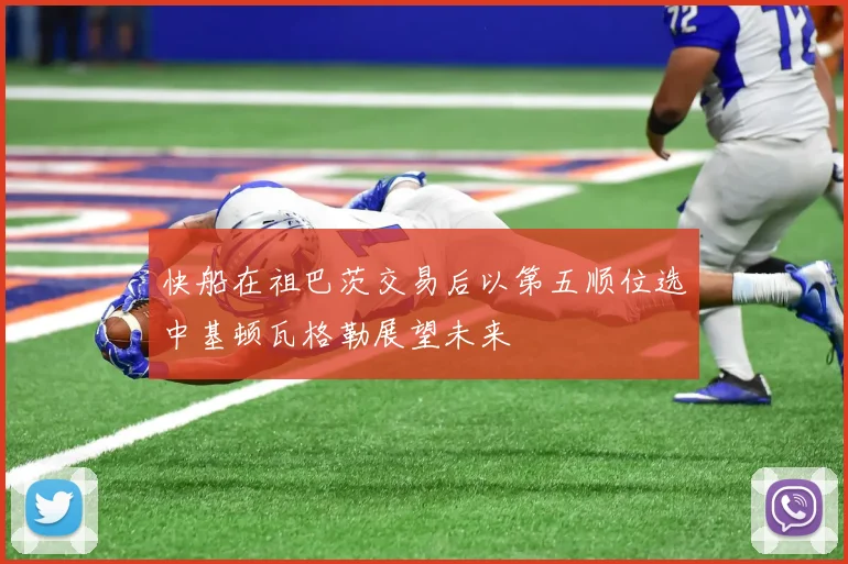 快船在祖巴茨交易后以第五顺位选中基顿瓦格勒展望未来