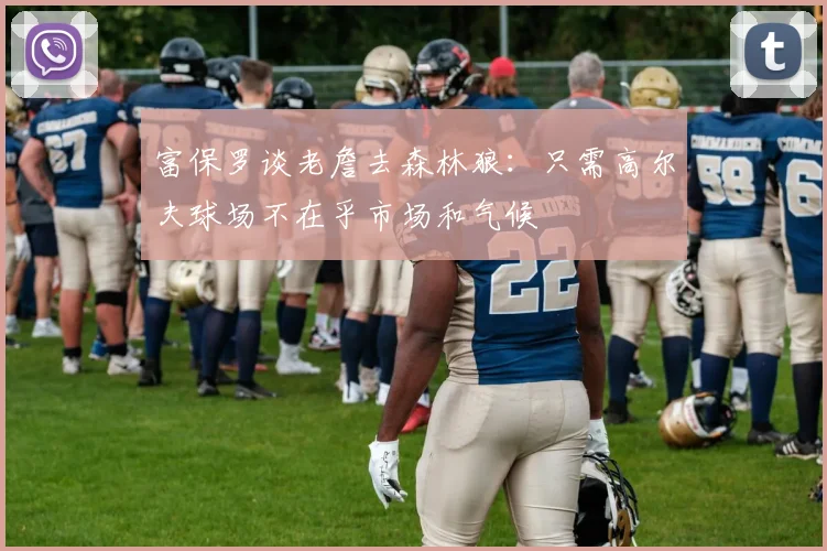 富保罗谈老詹去森林狼：只需高尔夫球场不在乎市场和气候