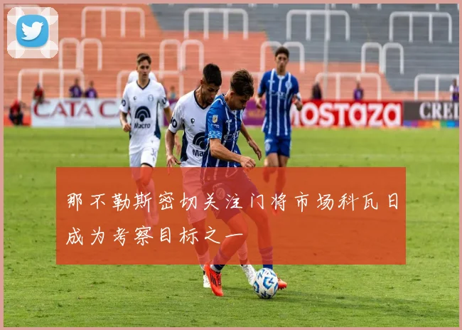 那不勒斯密切关注门将市场科瓦日成为考察目标之一