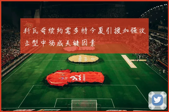 科瓦奇续约需多特今夏引援加强攻击型中场成关键因素