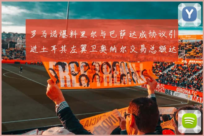 罗马诺爆料里尔与巴萨达成协议引进土耳其左翼卫奥纳尔交易总额达1450万欧