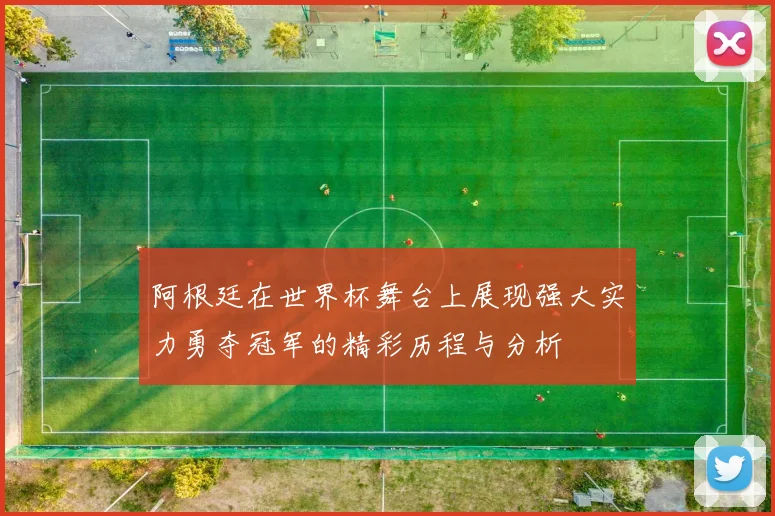 阿根廷在世界杯舞台上展现强大实力勇夺冠军的精彩历程与分析