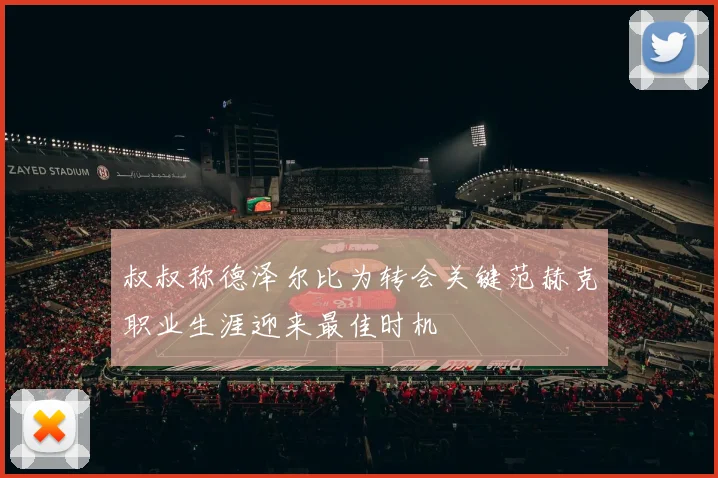 叔叔称德泽尔比为转会关键范赫克职业生涯迎来最佳时机